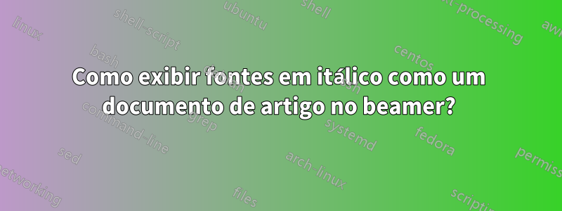 Como exibir fontes em itálico como um documento de artigo no beamer?