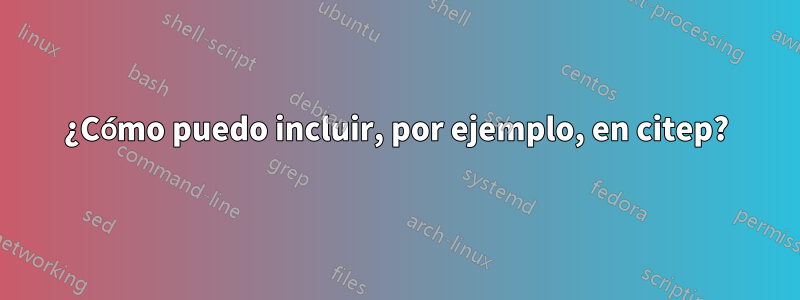 ¿Cómo puedo incluir, por ejemplo, en citep?