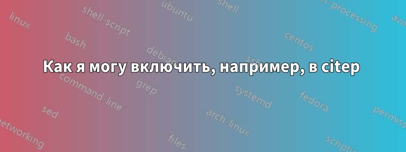 Как я могу включить, например, в citep