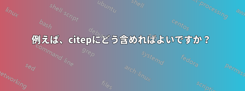 例えば、citepにどう含めればよいですか？