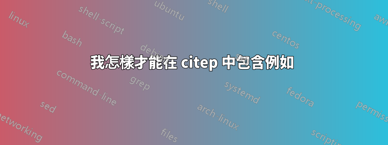 我怎樣才能在 citep 中包含例如