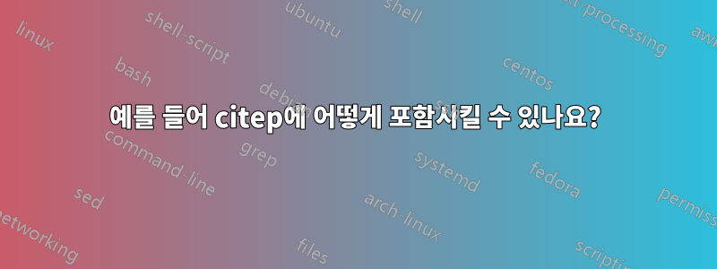 예를 들어 citep에 어떻게 포함시킬 수 있나요?