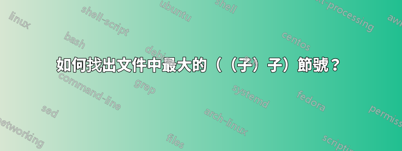 如何找出文件中最大的（（子）子）節號？