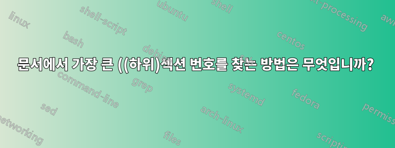 문서에서 가장 큰 ((하위)섹션 번호를 찾는 방법은 무엇입니까?