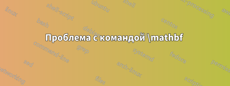 Проблема с командой \mathbf