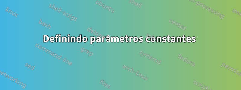 Definindo parâmetros constantes