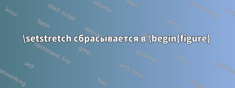 \setstretch сбрасывается в \begin{figure}