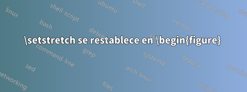 \setstretch se restablece en \begin{figure}