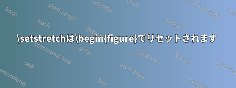 \setstretchは\begin{figure}でリセットされます