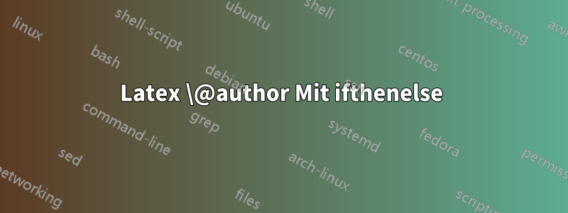 Latex \@author Mit ifthenelse