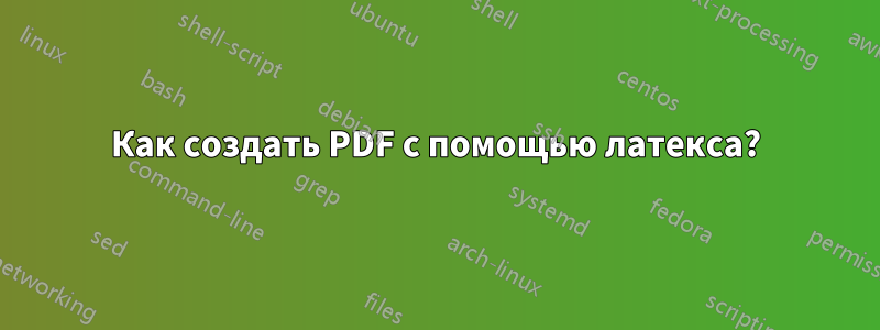 Как создать PDF с помощью латекса?