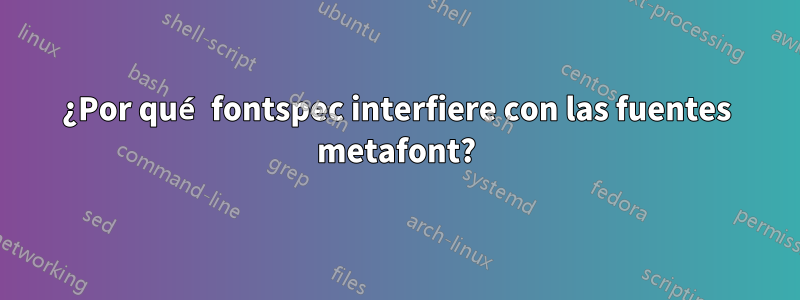 ¿Por qué fontspec interfiere con las fuentes metafont?