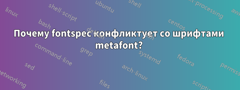 Почему fontspec конфликтует со шрифтами metafont?