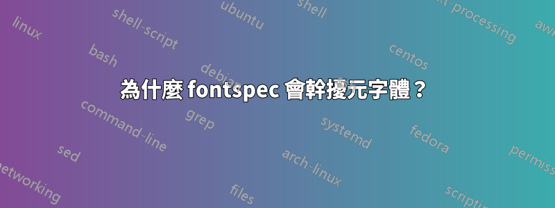 為什麼 fontspec 會幹擾元字體？