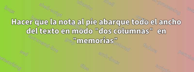 Hacer que la nota al pie abarque todo el ancho del texto en modo "dos columnas" en "memorias"