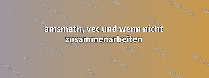 amsmath, vec und wenn nicht zusammenarbeiten