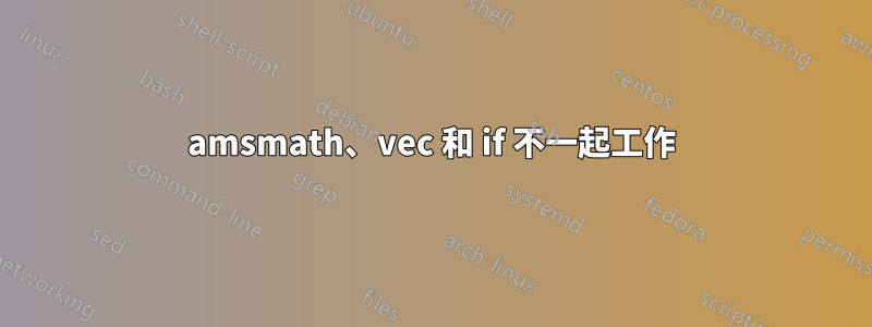 amsmath、vec 和 if 不一起工作