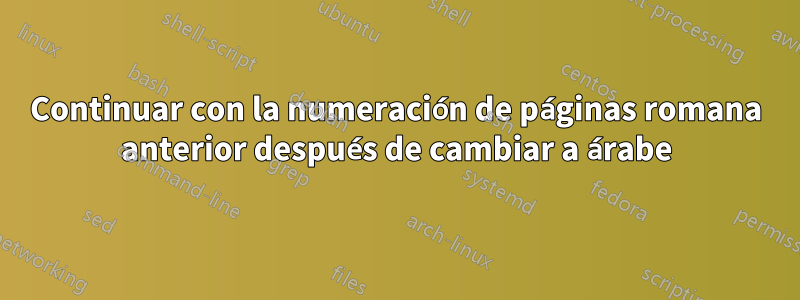 Continuar con la numeración de páginas romana anterior después de cambiar a árabe