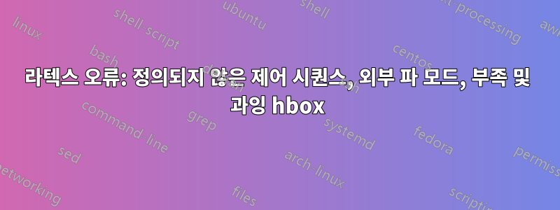 라텍스 오류: 정의되지 않은 제어 시퀀스, 외부 파 모드, 부족 및 과잉 hbox