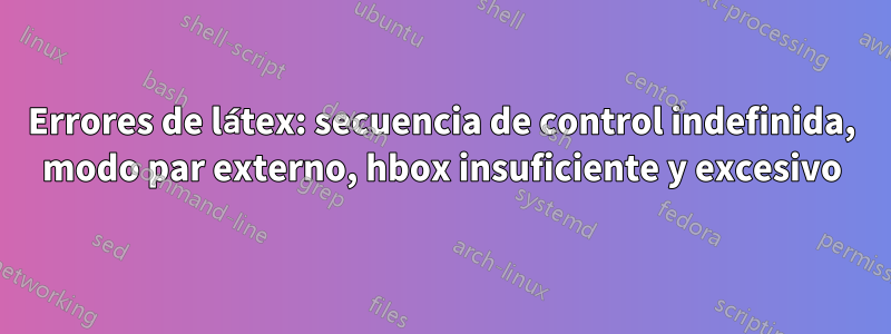 Errores de látex: secuencia de control indefinida, modo par externo, hbox insuficiente y excesivo