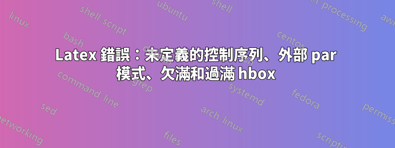 Latex 錯誤：未定義的控制序列、外部 par 模式、欠滿和過滿 hbox