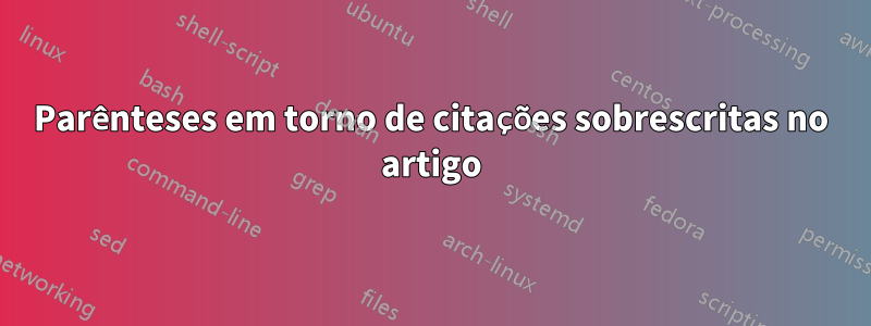 Parênteses em torno de citações sobrescritas no artigo