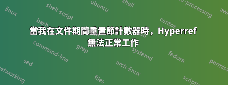 當我在文件期間重置節計數器時，Hyperref 無法正常工作