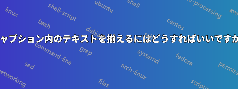 キャプション内のテキストを揃えるにはどうすればいいですか?