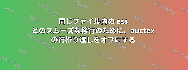 同じファイル内の ess とのスムーズな移行のために、auctex の行折り返しをオフにする