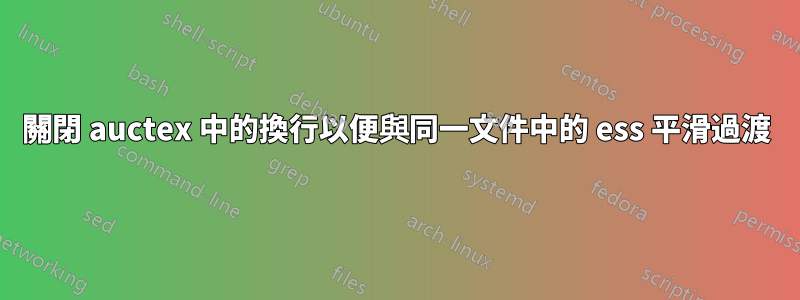 關閉 auctex 中的換行以便與同一文件中的 ess 平滑過渡