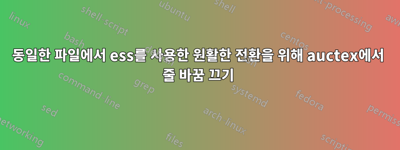 동일한 파일에서 ess를 사용한 원활한 전환을 위해 auctex에서 줄 바꿈 끄기