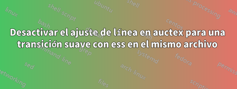 Desactivar el ajuste de línea en auctex para una transición suave con ess en el mismo archivo