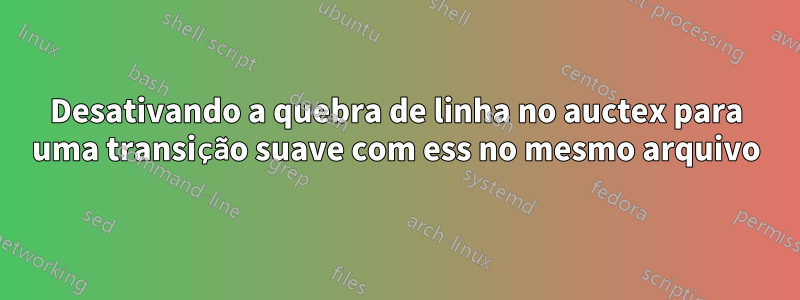 Desativando a quebra de linha no auctex para uma transição suave com ess no mesmo arquivo