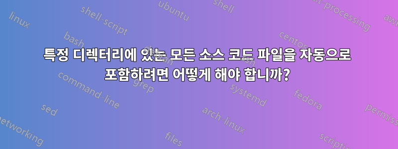 특정 디렉터리에 있는 모든 소스 코드 파일을 자동으로 포함하려면 어떻게 해야 합니까?