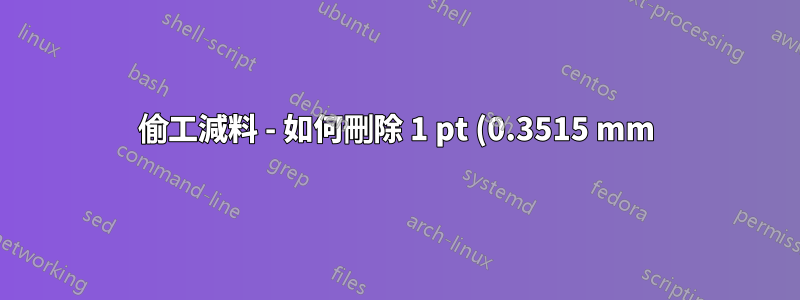 偷工減料 - 如何刪除 1 pt (0.3515 mm) 左右