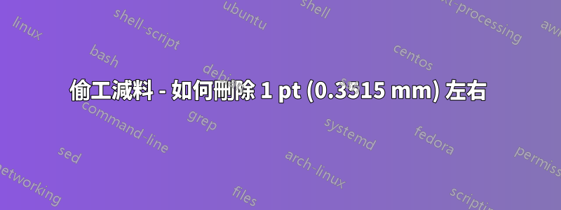 偷工減料 - 如何刪除 1 pt (0.3515 mm) 左右