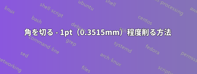 角を切る - 1pt（0.3515mm）程度削る方法