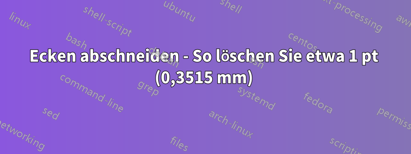 Ecken abschneiden - So löschen Sie etwa 1 pt (0,3515 mm)