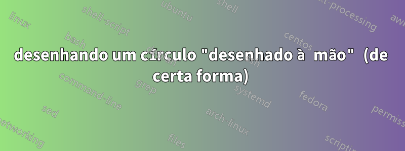 desenhando um círculo "desenhado à mão" (de certa forma)