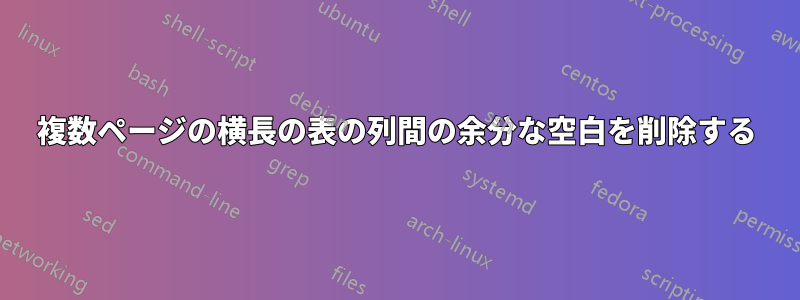 複数ページの横長の表の列間の余分な空白を削除する