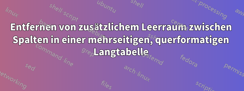 Entfernen von zusätzlichem Leerraum zwischen Spalten in einer mehrseitigen, querformatigen Langtabelle