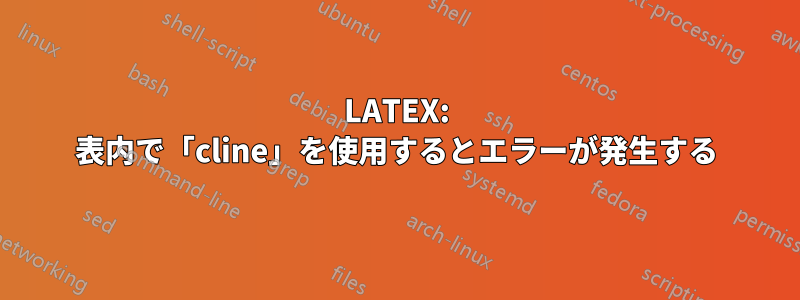 LATEX: 表内で「cline」を使用するとエラーが発生する