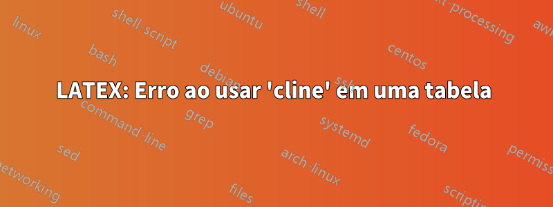 LATEX: Erro ao usar 'cline' em uma tabela