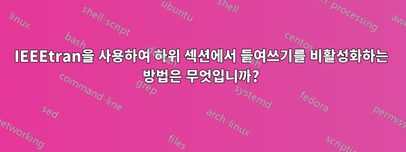 IEEEtran을 사용하여 하위 섹션에서 들여쓰기를 비활성화하는 방법은 무엇입니까?