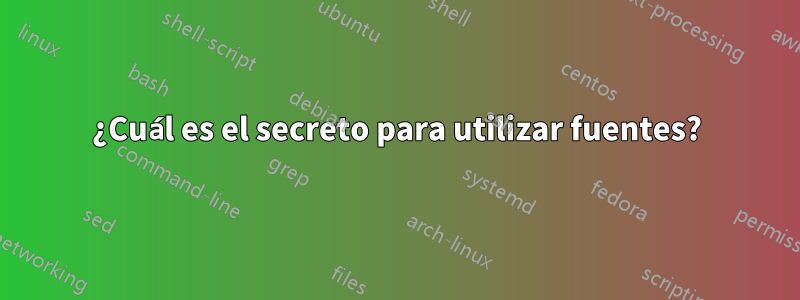 ¿Cuál es el secreto para utilizar fuentes?