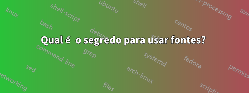 Qual é o segredo para usar fontes?