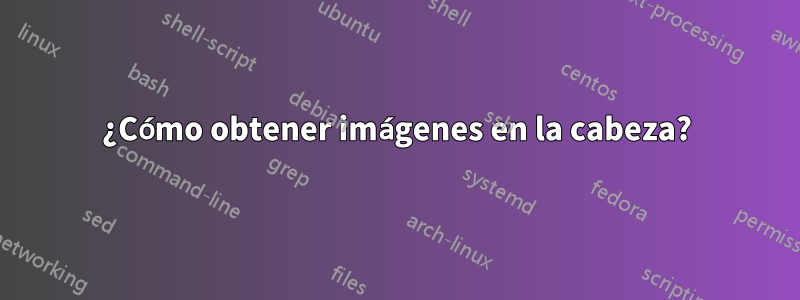 ¿Cómo obtener imágenes en la cabeza?