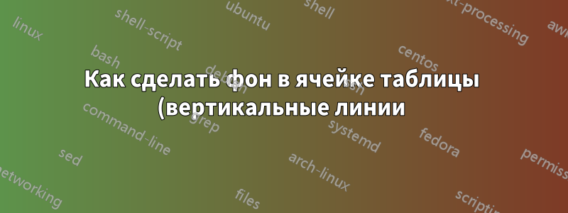 Как сделать фон в ячейке таблицы (вертикальные линии)?