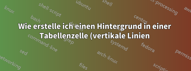 Wie erstelle ich einen Hintergrund in einer Tabellenzelle (vertikale Linien)?