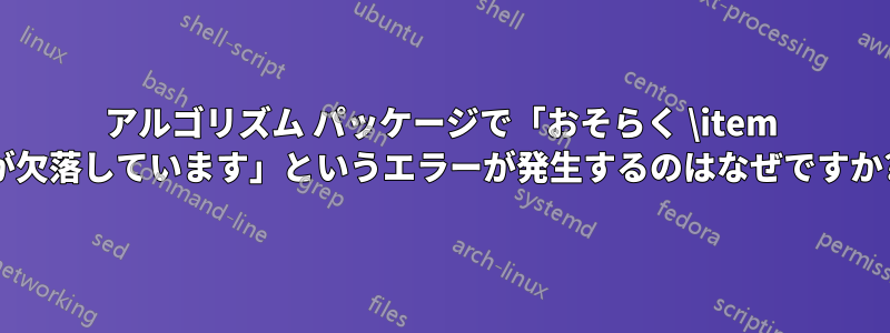 アルゴリズム パッケージで「おそらく \item が欠落しています」というエラーが発生するのはなぜですか?